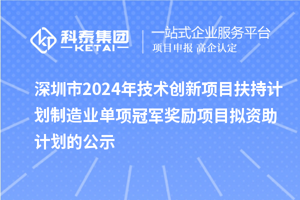 深圳市2024年技術(shù)創(chuàng)新項(xiàng)目扶持計(jì)劃制造業(yè)單項(xiàng)冠軍獎(jiǎng)勵(lì)項(xiàng)目擬資助計(jì)劃的公示