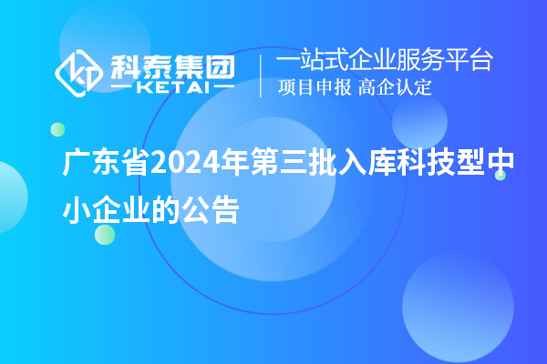 廣東省2024年第三批入庫(kù)科技型中小企業(yè)的公告