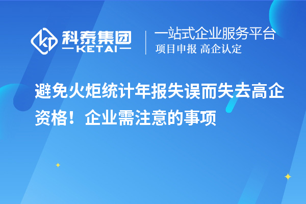 避免火炬統(tǒng)計(jì)年報(bào)失誤而失去高企資格！企業(yè)需注意的事項(xiàng)