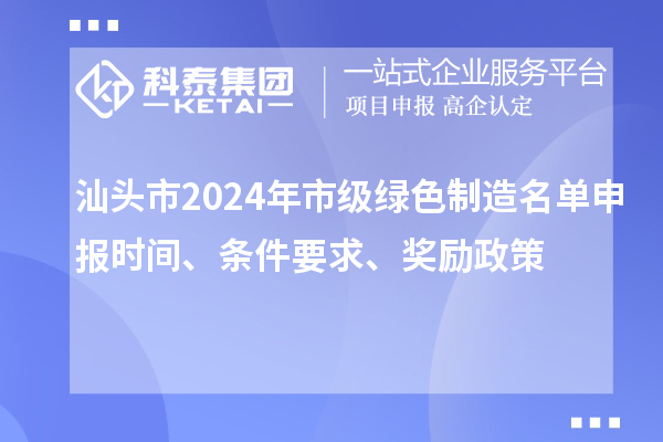 汕頭市2024年市級綠色制造名單申報時間、條件要求、獎勵政策