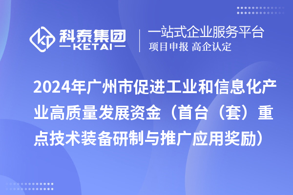 2024年廣州市促進工業(yè)和信息化產(chǎn)業(yè)高質(zhì)量發(fā)展資金（首臺（套）重點技術(shù)裝備研制與推廣應用獎勵）項目安排計劃的公示