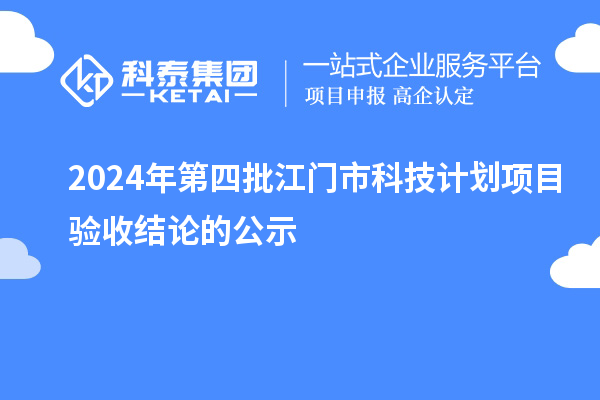 2024年第四批江門(mén)市科技計(jì)劃項(xiàng)目驗(yàn)收結(jié)論的公示