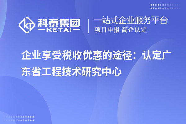 企業(yè)享受稅收優(yōu)惠的途徑：認定廣東省工程技術(shù)研究中心