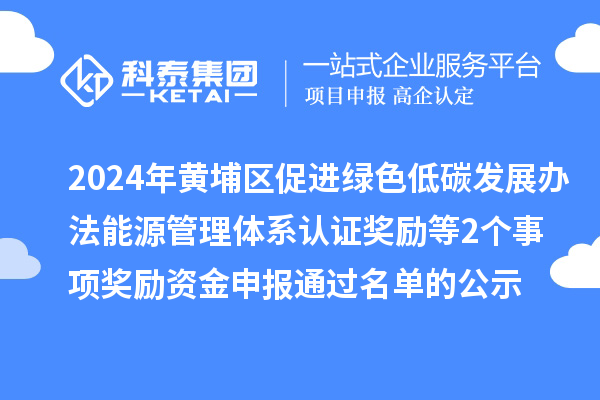 2024年廣州市黃埔區(qū)促進(jìn)綠色低碳發(fā)展辦法能源管理體系認(rèn)證獎(jiǎng)勵(lì)等2個(gè)事項(xiàng)獎(jiǎng)勵(lì)資金申報(bào)通過名單的公示