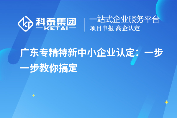 廣東<a href=http://armta.com/fuwu/zhuanjingtexin.html target=_blank class=infotextkey>專精特新中小企業(yè)</a>認(rèn)定：一步一步教你搞定