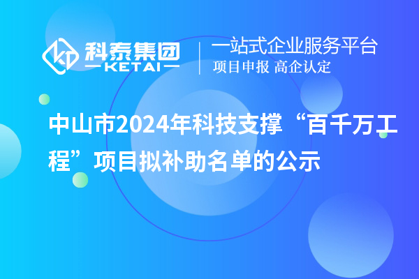 中山市2024年科技支撐“百千萬(wàn)工程”項(xiàng)目擬補(bǔ)助名單的公示