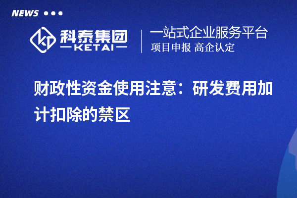 財(cái)政性資金使用注意：研發(fā)費(fèi)用加計(jì)扣除的禁區(qū)