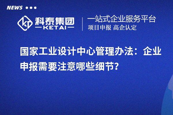 國(guó)家工業(yè)設(shè)計(jì)中心管理辦法：企業(yè)申報(bào)需要注意哪些細(xì)節(jié)？