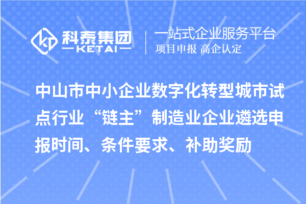 中山市中小企業(yè)數(shù)字化轉(zhuǎn)型城市試點行業(yè)“鏈主”制造業(yè)企業(yè)遴選申報時間、條件要求、補助獎勵