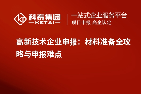 高新技術(shù)企業(yè)申報(bào)：材料準(zhǔn)備全攻略與申報(bào)難點(diǎn)