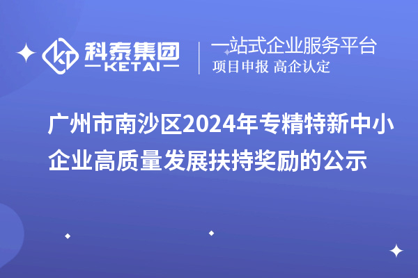 廣州市南沙區(qū)2024年專精特新中小企業(yè)高質(zhì)量發(fā)展扶持獎(jiǎng)勵(lì)的公示