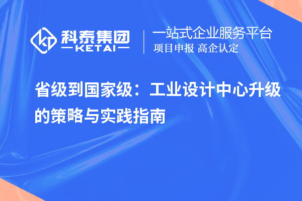 省級(jí)到國(guó)家級(jí)：工業(yè)設(shè)計(jì)中心升級(jí)的策略與實(shí)踐指南