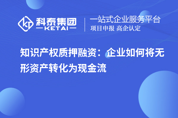 知識(shí)產(chǎn)權(quán)質(zhì)押融資：企業(yè)如何將無(wú)形資產(chǎn)轉(zhuǎn)化為現(xiàn)金流