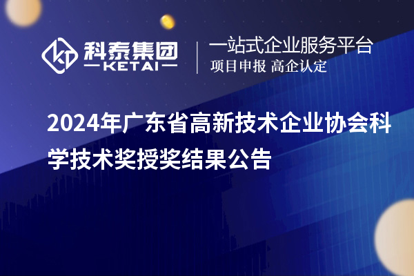 2024年廣東省高新技術(shù)企業(yè)協(xié)會科學(xué)技術(shù)獎授獎結(jié)果公告