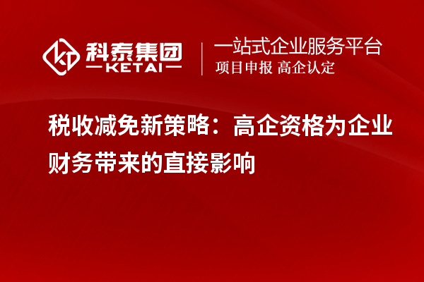 稅收減免新策略：高企資格為企業(yè)財(cái)務(wù)帶來的直接影響