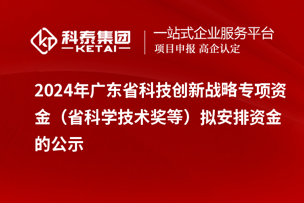 2024年廣東省科技創(chuàng)新戰(zhàn)略專項(xiàng)資金（省科學(xué)技術(shù)獎(jiǎng)等）擬安排資金的公示