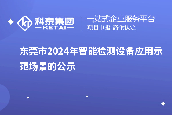 東莞市2024年智能檢測設(shè)備應(yīng)用示范場景的公示