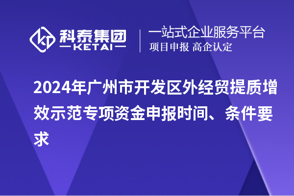 2024年廣州市開發(fā)區(qū)外經(jīng)貿(mào)提質(zhì)增效示范專項(xiàng)資金申報(bào)時間、條件要求