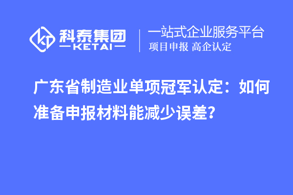 廣東省制造業(yè)單項(xiàng)冠軍認(rèn)定：如何準(zhǔn)備申報(bào)材料能減少誤差？