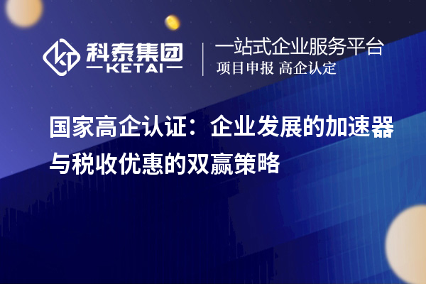 國(guó)家高企認(rèn)證：企業(yè)發(fā)展的加速器與稅收優(yōu)惠的雙贏策略