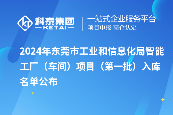 2024年東莞市工業(yè)和信息化局智能工廠（車間）項目（第一批）入庫名單公布