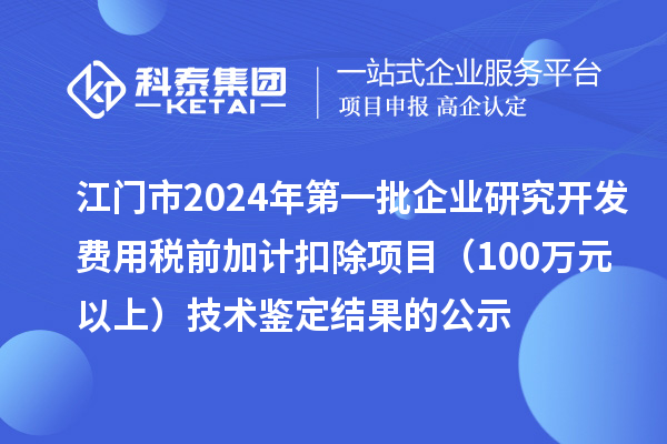 江門市2024年第一批企業(yè)研究開(kāi)發(fā)費(fèi)用稅前加計(jì)扣除項(xiàng)目（100萬(wàn)元以上）技術(shù)鑒定結(jié)果的公示