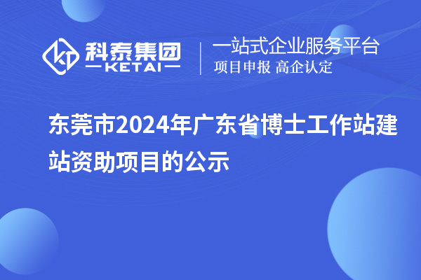 東莞市2024年廣東省博士工作站建站資助項(xiàng)目的公示