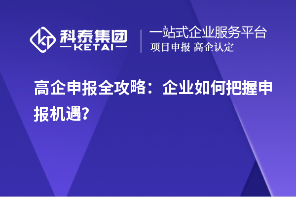 高企申報(bào)全攻略：企業(yè)如何把握申報(bào)機(jī)遇？