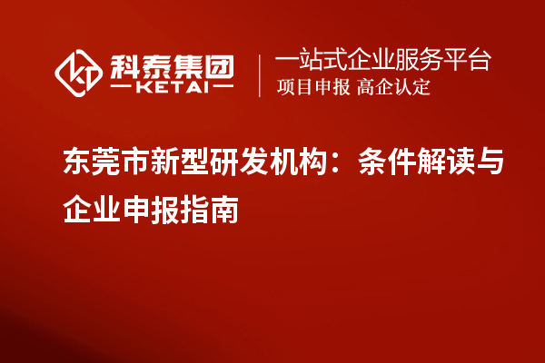 東莞市新型研發(fā)機構(gòu)：條件解讀與企業(yè)申報指南