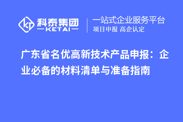 廣東省名優(yōu)高新技術(shù)產(chǎn)品申報：企業(yè)必備的材料清單與準(zhǔn)備指南