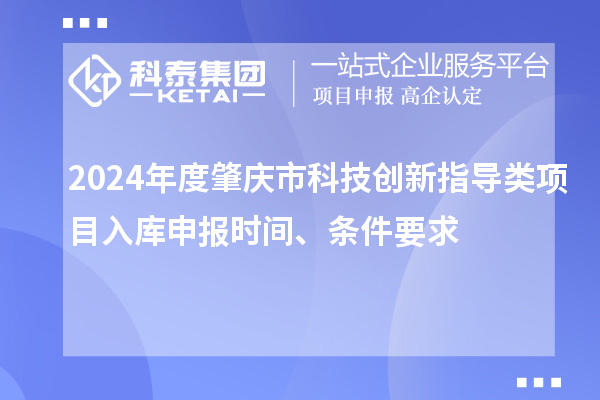 2024年度肇慶市科技創(chuàng)新指導(dǎo)類項目入庫申報時間、條件要求