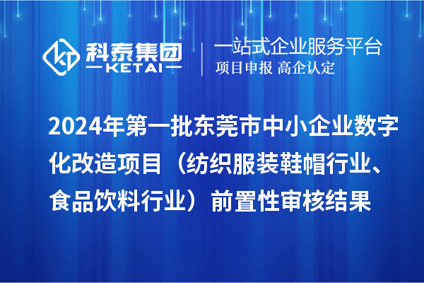 2024年第一批東莞市中小企業(yè)數(shù)字化改造項(xiàng)目（紡織服裝鞋帽行業(yè)、食品飲料行業(yè)）前置性審核結(jié)果