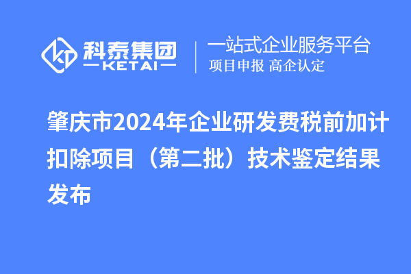 肇慶市2024年企業(yè)研發(fā)費(fèi)稅前加計(jì)扣除項(xiàng)目（第二批）技術(shù)鑒定結(jié)果發(fā)布