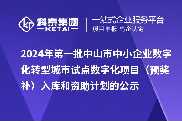 2024年第一批中山市中小企業(yè)數(shù)字化轉(zhuǎn)型城市試點(diǎn)數(shù)字化項(xiàng)目（預(yù)獎補(bǔ)）入庫和資助計(jì)劃的公示