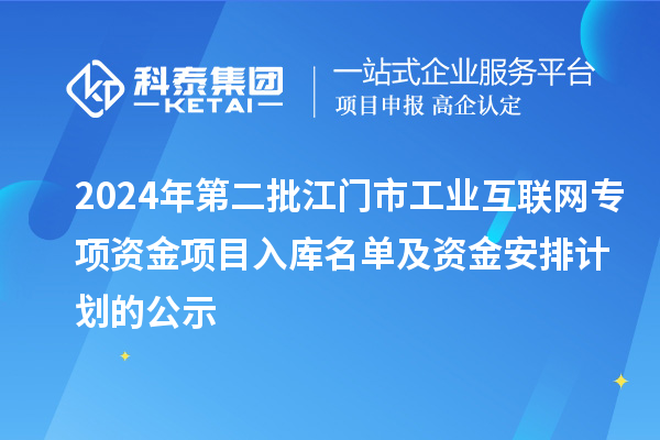 2024年第二批江門市工業(yè)互聯(lián)網(wǎng)專項資金項目入庫名單及資金安排計劃的公示