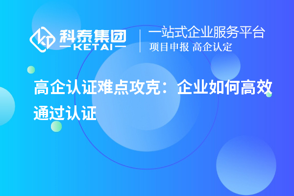 高企認(rèn)證難點(diǎn)攻克：企業(yè)如何高效通過(guò)認(rèn)證