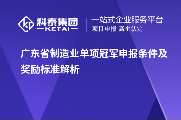 廣東省制造業(yè)單項冠軍申報條件及獎勵標(biāo)準(zhǔn)解析