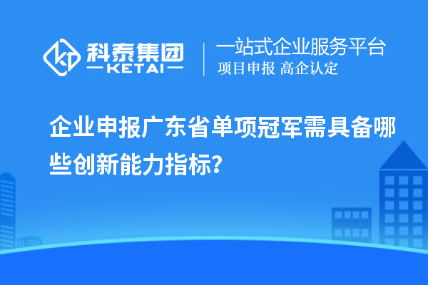 企業(yè)申報廣東省單項冠軍需具備哪些創(chuàng)新能力指標(biāo)？