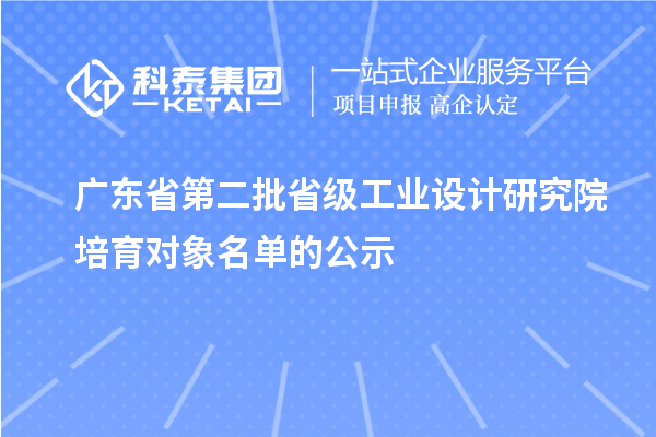 廣東省第二批省級工業(yè)設(shè)計研究院培育對象名單的公示