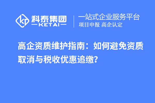 高企資質(zhì)維護(hù)指南：如何避免資質(zhì)取消與稅收優(yōu)惠追繳？