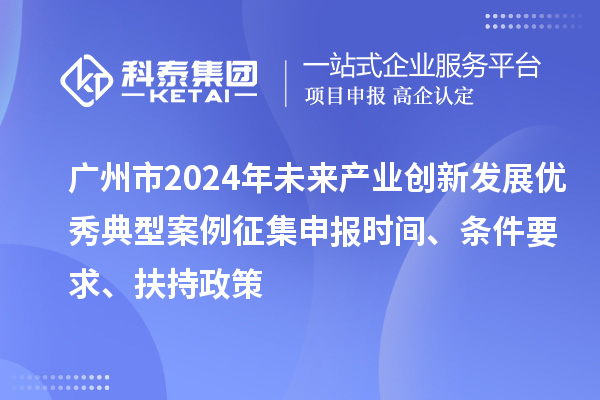 廣州市2024年未來產(chǎn)業(yè)創(chuàng)新發(fā)展優(yōu)秀典型案例征集申報(bào)時(shí)間、條件要求、扶持政策