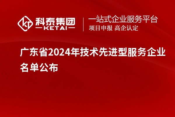 廣東省2024年技術(shù)先進型服務(wù)企業(yè)名單公布