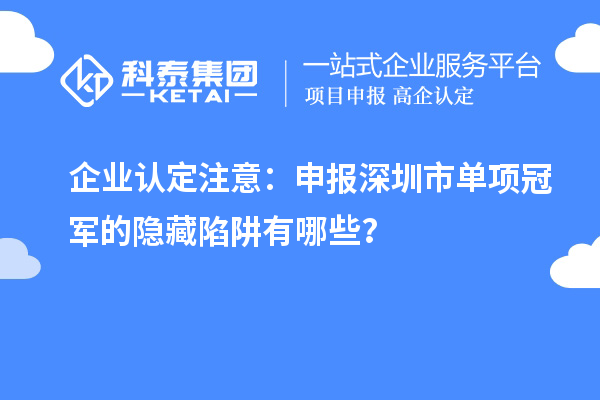 企業(yè)認(rèn)定注意：申報深圳市制造業(yè)單項冠軍的隱藏陷阱有哪些？