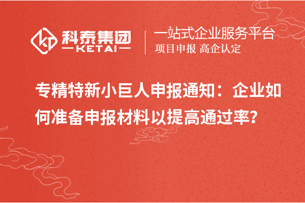 專精特新小巨人申報通知：企業(yè)如何準備申報材料以提高通過率？