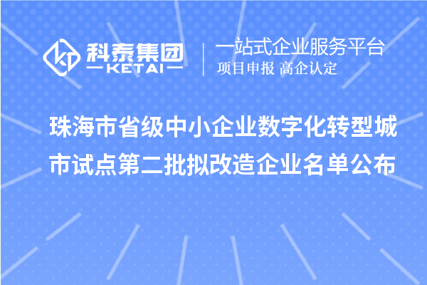 珠海市省級中小企業(yè)數(shù)字化轉(zhuǎn)型城市試點第二批擬改造企業(yè)名單公布