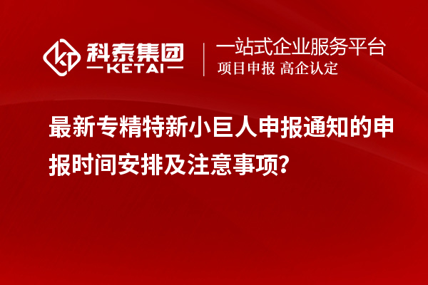 最新專精特新小巨人申報通知的申報時間安排及注意事項？