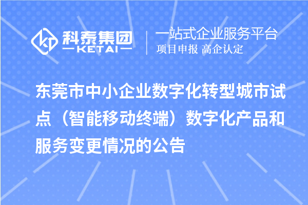 東莞市中小企業(yè)數(shù)字化轉型城市試點（智能移動終端）數(shù)字化產品和服務變更情況的公告