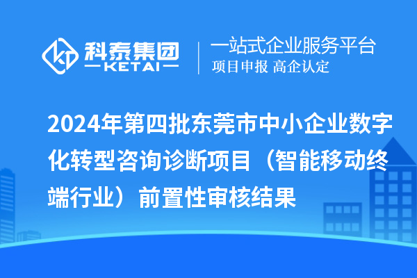 2024年第四批東莞市中小企業(yè)數(shù)字化轉型咨詢診斷項目（智能移動終端行業(yè)）前置性審核結果