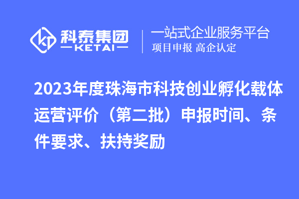 2023年度珠海市科技創(chuàng)業(yè)孵化載體運營評價（第二批）申報時間、條件要求、扶持獎勵