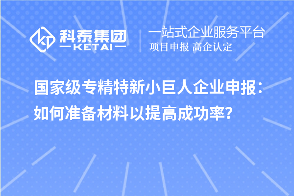 國家級專精特新小巨人企業(yè)申報：如何準備材料以提高成功率？